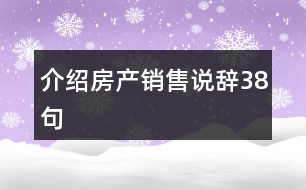 介紹房產(chǎn)銷售說(shuō)辭38句