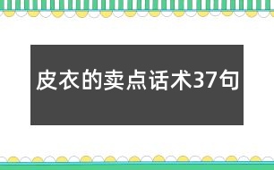 皮衣的賣(mài)點(diǎn)話術(shù)37句