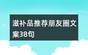 滋補品推薦朋友圈文案38句
