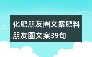 化肥朋友圈文案、肥料朋友圈文案39句