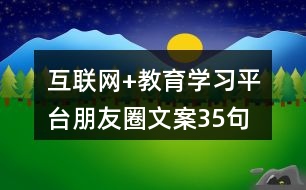 互聯(lián)網(wǎng)+教育學(xué)習(xí)平臺朋友圈文案35句