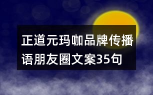 正道元瑪咖品牌傳播語(yǔ)、朋友圈文案35句