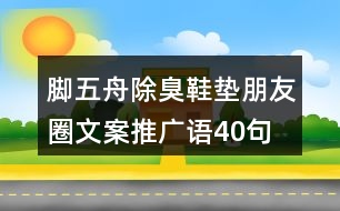 腳五舟除臭鞋墊朋友圈文案、推廣語(yǔ)40句