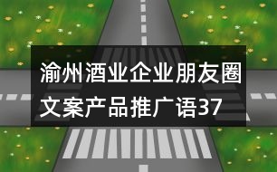 渝州酒業(yè)企業(yè)朋友圈文案、產(chǎn)品推廣語37句