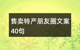 售賣(mài)特產(chǎn)朋友圈文案40句