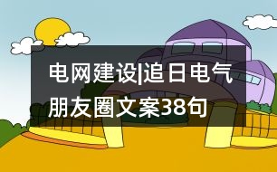 電網(wǎng)建設|追日電氣朋友圈文案38句