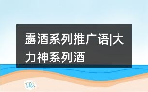 “露酒”系列推廣語(yǔ)|“大力神”系列酒朋友圈文案34句