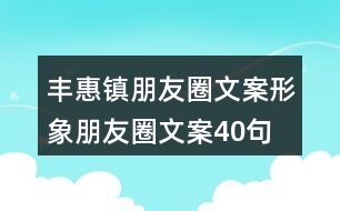 豐惠鎮(zhèn)朋友圈文案、形象朋友圈文案40句