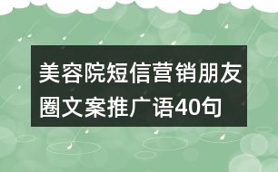 美容院短信營銷朋友圈文案、推廣語40句