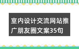 室內(nèi)設計交流網(wǎng)站推廣朋友圈文案35句