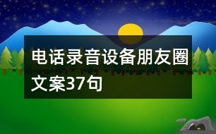 電話錄音設備朋友圈文案37句