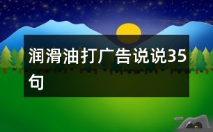潤(rùn)滑油打廣告說(shuō)說(shuō)35句