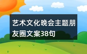 藝術文化晚會主題朋友圈文案38句