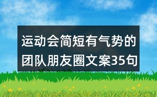 運(yùn)動(dòng)會(huì)簡短有氣勢的團(tuán)隊(duì)朋友圈文案35句