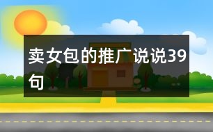 賣女包的推廣說(shuō)說(shuō)39句