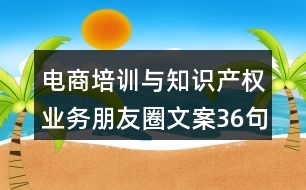 電商培訓(xùn)與知識產(chǎn)權(quán)業(yè)務(wù)朋友圈文案36句