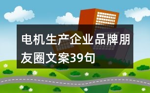 電機生產(chǎn)企業(yè)品牌朋友圈文案39句