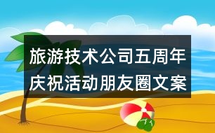 旅游技術(shù)公司五周年慶祝活動朋友圈文案36句