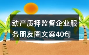 動產(chǎn)質(zhì)押監(jiān)督企業(yè)服務朋友圈文案40句