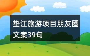 墊江旅游項(xiàng)目朋友圈文案39句