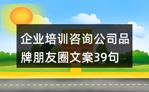 企業(yè)培訓(xùn)咨詢(xún)公司品牌朋友圈文案39句