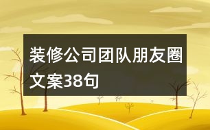 裝修公司團(tuán)隊(duì)朋友圈文案38句