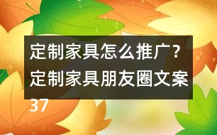 定制家具怎么推廣？定制家具朋友圈文案37句