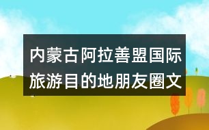 內蒙古阿拉善盟國際旅游目的地朋友圈文案39句