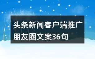 頭條新聞客戶(hù)端推廣朋友圈文案36句