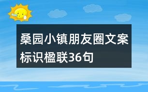 桑園小鎮(zhèn)朋友圈文案、標(biāo)識、楹聯(lián)36句