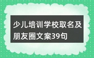 少兒培訓學校取名及朋友圈文案39句