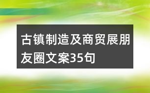 古鎮(zhèn)制造及商貿展朋友圈文案35句