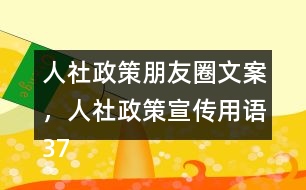 人社政策朋友圈文案，人社政策宣傳用語(yǔ)37句