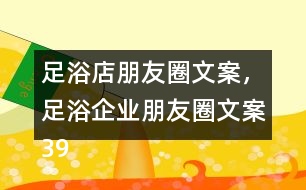 足浴店朋友圈文案，足浴企業(yè)朋友圈文案39句