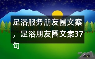 足浴服務(wù)朋友圈文案，足浴朋友圈文案37句