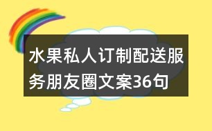 水果私人訂制、配送服務(wù)朋友圈文案36句