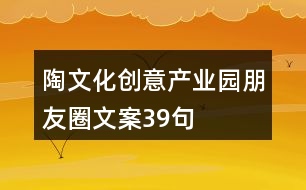 陶文化創(chuàng)意產業(yè)園朋友圈文案39句