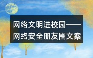 網(wǎng)絡(luò)文明進校園――網(wǎng)絡(luò)安全朋友圈文案標(biāo)語40句