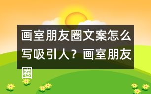 畫(huà)室朋友圈文案怎么寫(xiě)吸引人？畫(huà)室朋友圈文案37句