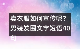 賣(mài)衣服如何宣傳呢？男裝發(fā)圈文字短語(yǔ)40句