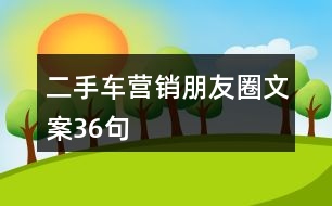 二手車(chē)營(yíng)銷(xiāo)朋友圈文案36句