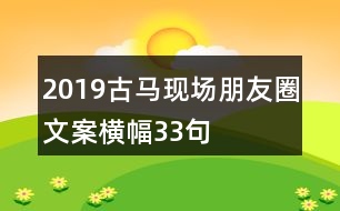 2019古馬現(xiàn)場(chǎng)朋友圈文案橫幅33句