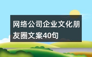 網絡公司企業(yè)文化朋友圈文案40句
