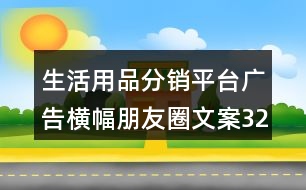 生活用品分銷(xiāo)平臺(tái)廣告橫幅朋友圈文案32句