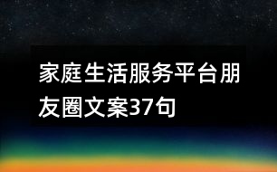 家庭生活服務(wù)平臺(tái)朋友圈文案37句