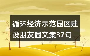 循環(huán)經(jīng)濟示范園區(qū)建設朋友圈文案37句