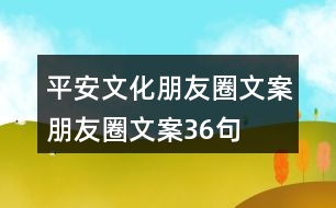 平安文化朋友圈文案、朋友圈文案36句