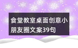 食堂、教室桌面創(chuàng)意小朋友圈文案39句