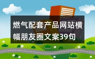 燃氣配套產品網站橫幅朋友圈文案39句