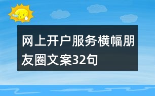 網(wǎng)上開(kāi)戶服務(wù)橫幅朋友圈文案32句
